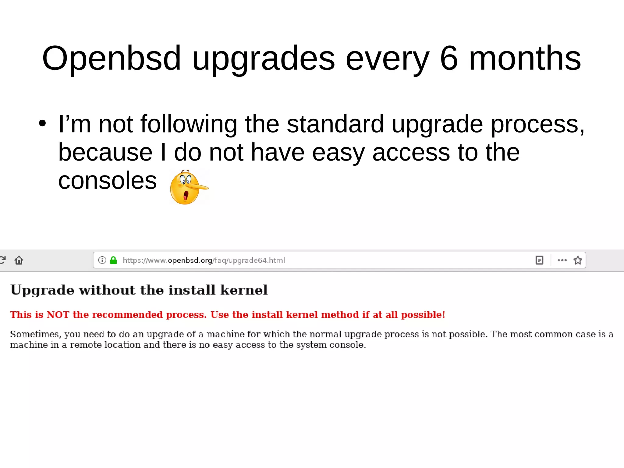 Openbsd upgrades every 6 months
●
I’m not following the standard upgrade process,
because I do not have easy access to the
consoles
 