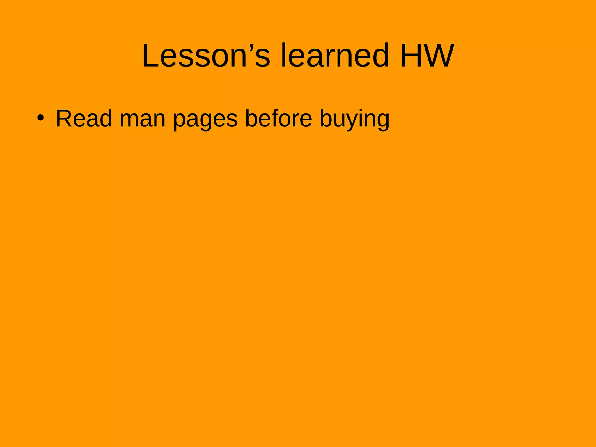 Lesson’s learned HW
●
Read man pages before buying
 