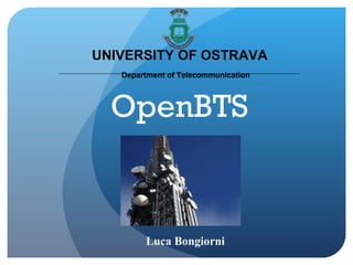 Luca Bongiorni OpenBTS UNIVERSITY OF OSTRAVA Department of Telecommunication 