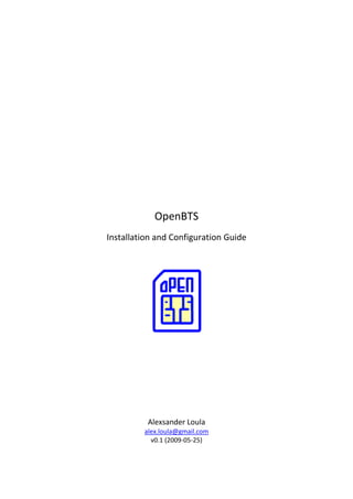 OpenBTS
Installation and Configuration Guide

Alexsander Loula
alex.loula@gmail.com
v0.1 (2009-05-25)

 