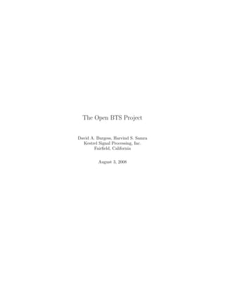 The Open BTS Project


David A. Burgess, Harvind S. Samra
  Kestrel Signal Processing, Inc.
       Fairﬁeld, California


          August 3, 2008
 