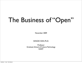 The Business of “Open”
                November 2009



              SANGKI HAN, Ph.D.

                   Professor
      Graduate School of Culture Technology
                    KAIST
 