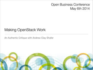 Making OpenStack Work
An Authentic Critique with Andrew Clay Shafer
Open Business Conference
May 6th 2014
 
