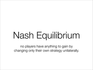 Nash Equilibrium
no players have anything to gain by
changing only their own strategy unilaterally.
 