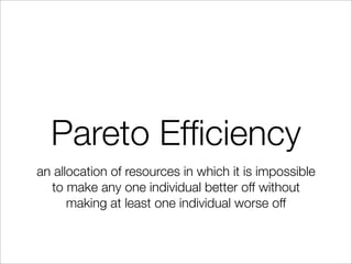 Pareto Efﬁciency
an allocation of resources in which it is impossible
to make any one individual better off without
making at least one individual worse off
 