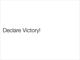 Declare Victory!
 