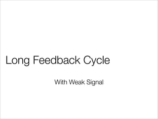 Long Feedback Cycle
With Weak Signal
 