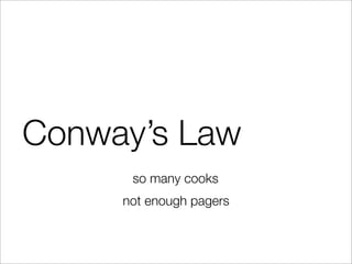 Conway’s Law
so many cooks
not enough pagers
 