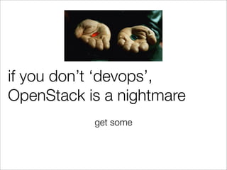if you don’t ‘devops’,
OpenStack is a nightmare
get some
 