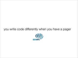 you write code differently when you have a pager
 
