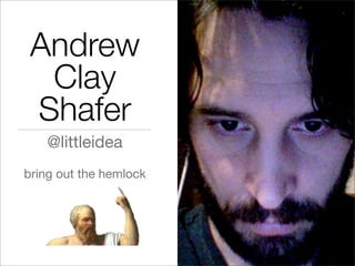 Andrew
Clay
Shafer
@littleidea
bring out the hemlock
 
