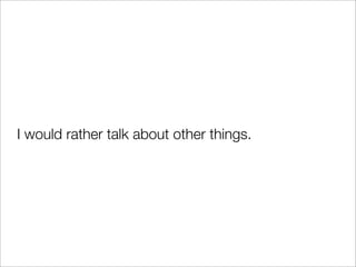 I would rather talk about other things.
 