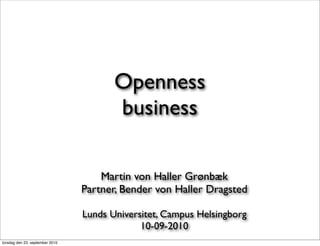 Openness
                                        business

                                     Martin von Haller Grønbæk
                                 Partner, Bender von Haller Dragsted

                                 Lunds Universitet, Campus Helsingborg
                                              10-09-2010
torsdag den 23. september 2010
 