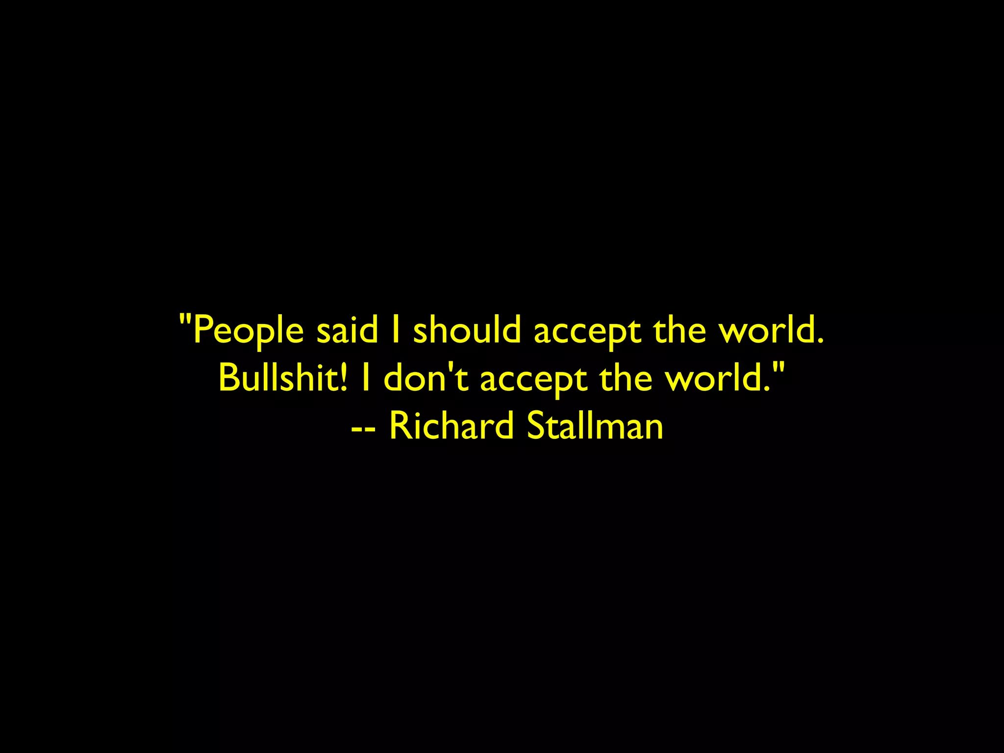 "People said I should accept the world. 
Bullshit! I don't accept the world." 
-- Richard Stallman 
 