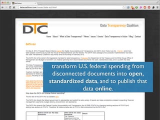 transform U.S. federal spending from 
disconnected documents into open, 
standardized data, and to publish that 
data online. 
 