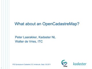 What about an OpenCadastreMap? Peter Laarakker, Kadaster NL Walter de Vries, ITC 
