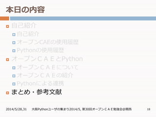 本日の内容
2014/5/28,31 大阪Pythonユーザの集まり2014/5, 第30回オープンＣＡＥ勉強会@関西 18
 自己紹介
 自己紹介
 オープンCAEの使用履歴
 Pythonの使用履歴
 オープンＣＡＥとPython
 オープンＣＡＥについて
 オープンＣＡＥの紹介
 Pythonによる連携
 まとめ・参考文献
 