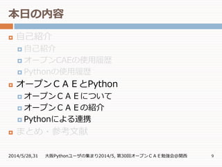 本日の内容
2014/5/28,31 大阪Pythonユーザの集まり2014/5, 第30回オープンＣＡＥ勉強会@関西 9
 自己紹介
 自己紹介
 オープンCAEの使用履歴
 Pythonの使用履歴
 オープンＣＡＥとPython
 オープンＣＡＥについて
 オープンＣＡＥの紹介
 Pythonによる連携
 まとめ・参考文献
 