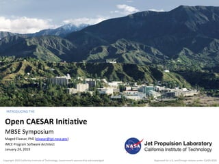 Open CAESAR Initiative
INTRODUCING THE
Maged Elaasar, PhD (elaasar@jpl.nasa.gov)
IMCE Program Software Architect
January 24, 2019
Copyright 2019 California Institute of Technology. Government sponsorship acknowledged
MBSE Symposium
Approved for U.S. and foreign release under CL#19-0535
 