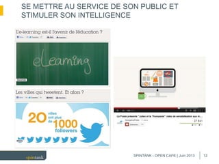 12
SE METTRE AU SERVICE DE SON PUBLIC ET
STIMULER SON INTELLIGENCE
SPINTANK - OPEN CAFE | Juin 2013
 