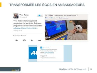 13
TRANSFORMER LES ÉGOS EN AMBASSADEURS
SPINTANK - OPEN CAFE | Juin 2013
 