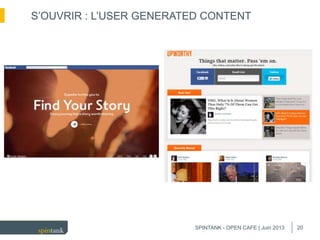 20
S’OUVRIR : L’USER GENERATED CONTENT
SPINTANK - OPEN CAFE | Juin 2013
 