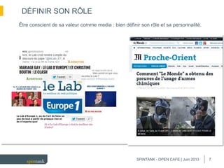 7
DÉFINIR SON RÔLE
Être conscient de sa valeur comme media : bien définir son rôle et sa personnalité.
SPINTANK - OPEN CAFE | Juin 2013
 