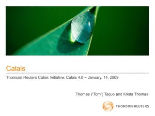 Calais Thomson Reuters Calais Initiative: Calais 4.0 ~ January, 14, 2009 Thomas (“Tom”) Tague and Krista Thomas 