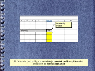 27. V horním rohu buňky s poznámkou je barevná značka – při kontaktu
                   s kurzorem se zobrazí poznámka
 