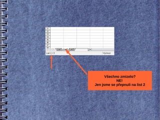 Všechno zmizelo?
            NE!
Jen jsme se přepnuli na list 2
 