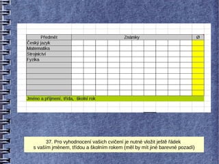37. Pro vyhodnocení vašich cvičení je nutné vložit ještě řádek
s vaším jménem, třídou a školním rokem (měl by mít jiné barevné pozadí)
 
