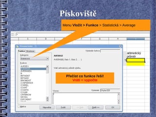 Pískoviště
Menu Vložit > Funkce > Statistická > Average




  Přečíst co funkce řeší!
     Vrátí = vypočte
 