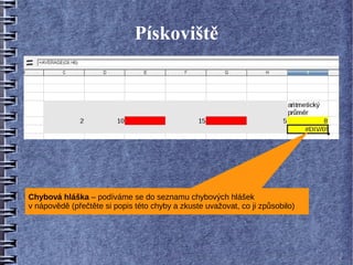 Pískoviště




Chybová hláška – podíváme se do seznamu chybových hlášek
v nápovědě (přečtěte si popis této chyby a zkuste uvažovat, co ji způsobilo)
 