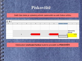 Pískoviště
Další část úkolu je výsledný průměr zaokrouhlit na celé číslice vzhůru




 Odzkoušení vnořování funkce budeme provádět na PÍSKOVIŠTI
 
