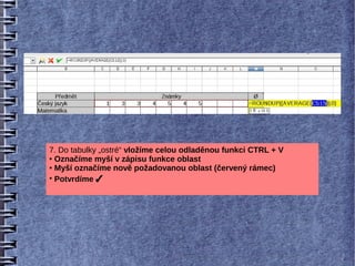 7. Do tabulky „ostré“ vložíme celou odladěnou funkci CTRL + V
● Označíme myší v zápisu funkce oblast

● Myší označíme nově požadovanou oblast (červený rámec)

●
  Potvrdíme 
 