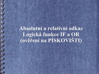Absolutní a relativní odkaz
 Logická funkce IF a OR
(ověření na PÍSKOVIŠTI)
 