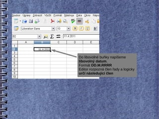 Do libovolné buňky napíšeme
libovolný datum.
Formát DD.M.RRRR
Editor rozpozná člen řady a logicky
určí následující člen
 