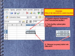 POZOR!
ČÍSLO SE NECHOVÁ JAKO SLOVO


1. Vyplnit stejnou hodnotou
DVĚ SOUSEDNÍ BUŇKY

2. Tyto buňky vybrat jako
OBLAST




3. Táhnout za pravý dolní roh
OBLASTI
 