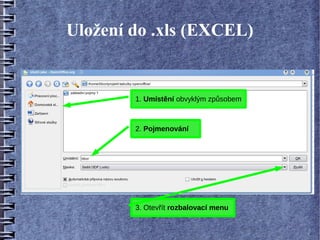 Uložení do .xls (EXCEL)


        1. Umístění obvyklým způsobem



        2. Pojmenování




        3. Otevřít rozbalovací menu
 