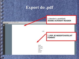 Export do .pdf

           1.Otevření v prohlížeči
           ADOBE ACROBAT READER




           2..PDF JE NEEDITOVATELNÝ
           FORMÁT
 