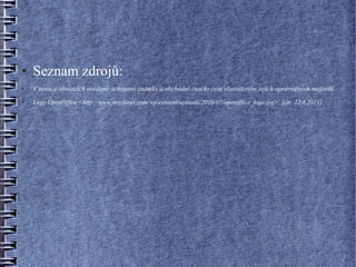 ●   Seznam zdrojů:
●   V textu a obrázcích uvedené ochranné známky a obchodní značky jsou vlastnictvím jejich oprávněných majitelů .
●   Logo OpenOffice <http://www.muylinux.com/wp-content/uploads/2010/07/openoffice_logo.jpg>, [cit: 12.4.2011]
 