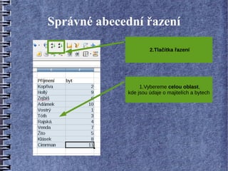 Správné abecední řazení

                      2.Tlačítka řazení




                  1.Vybereme celou oblast,
             kde jsou údaje o majitelích a bytech
 