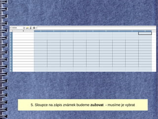 5. Sloupce na zápis známek budeme zužovat - musíme je vybrat
 