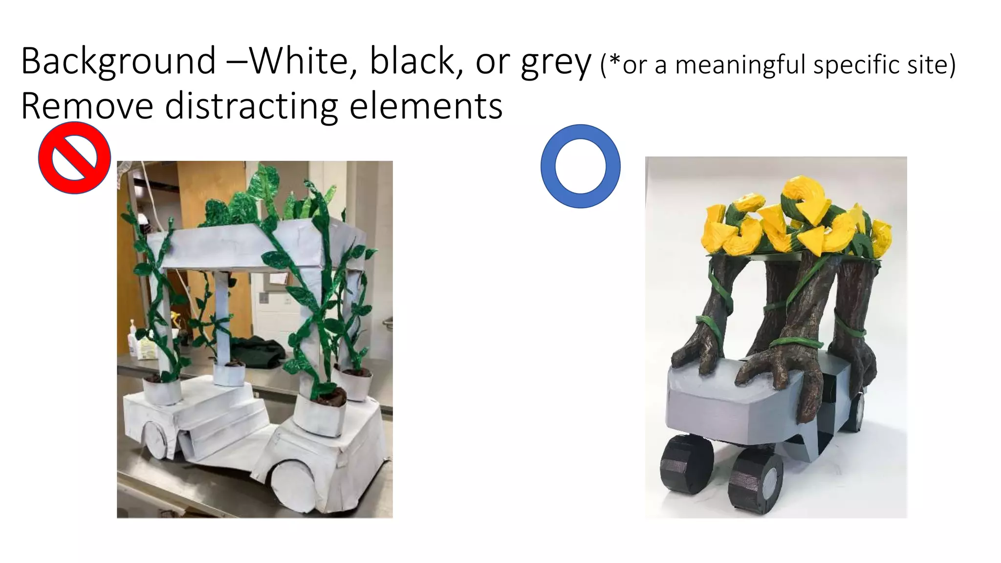 Background –White, black, or grey (*or a meaningful specific site)
Remove distracting elements
 