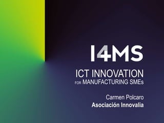 ICT INNOVATION
FOR

MANUFACTURING SMEs

Carmen Polcaro
Asociación Innovalia

 