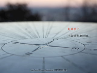 好疑惑？

                                                  不知道怎麼開始...




http://www.ﬂickr.com/photos/marﬁs75/5374308475/
 
