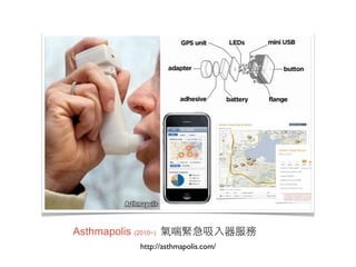 Asthmapolis (2010~) 氣喘緊急吸入器服務
          http://asthmapolis.com/
 
