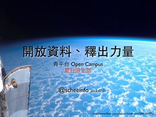 開放資料、釋出力量
  青平台 Open Campus
    夏日限定版


   @scheeinfo 2012.07.01


                  http://www.ﬂickr.com/photos/rlukebryant/2061264570/
 