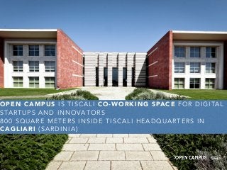 OPEN CAMPUS IS TISCALI CO-WORKING SPACE FOR DIGITAL 
STARTUPS AND INNOVATORS 
800 SQUARE METERS INSIDE TISCALI HEADQUARTERS IN 
CAGLIARI (SARDINIA) 
 