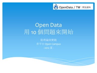 Open Data
用 10 個問題來開始
     從理論到實踐
   青平台 Open Campus
      - 2012 夏 -
 